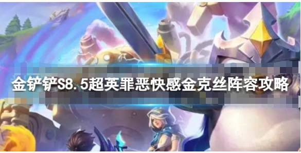 《金铲铲之战》罪恶快感金克丝阵容怎么搭配？S8.5超英罪恶快感金克丝阵容搭配攻略(《金铲铲之战》新手详细玩法攻略)