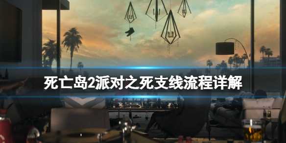 死亡岛2支线任务派对之死在哪接？死亡岛2派对之死支线流程详解(死亡岛支线任务不更新了)