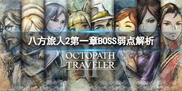 《八方旅人2》第一章BOSS弱点解析 第一章BOSS的弱点是哪些？(八方旅人2第二章怎么开启)