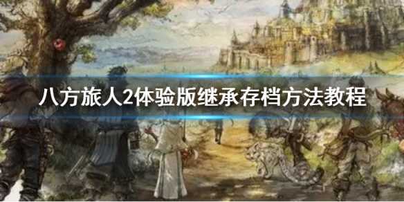 《八方旅人2》体验版存档怎么继承？体验版继承存档方法教程(《八方旅人2》图文攻略)