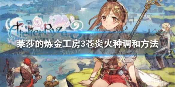 《莱莎的炼金工房3》苍炎火种怎么调和？苍炎火种调和方法(莱莎的炼金工房2异界结晶)