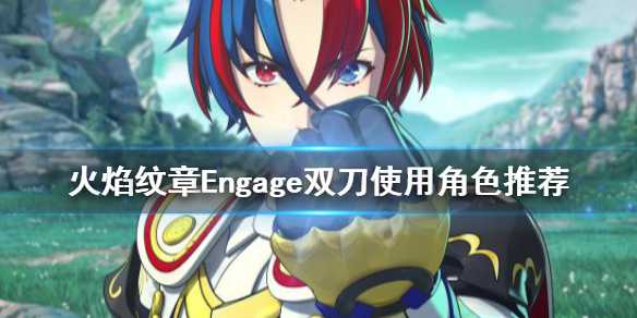 《火焰纹章Engage》双刀给谁好？双刀使用角色推荐(火焰纹章engage花月转职推荐)