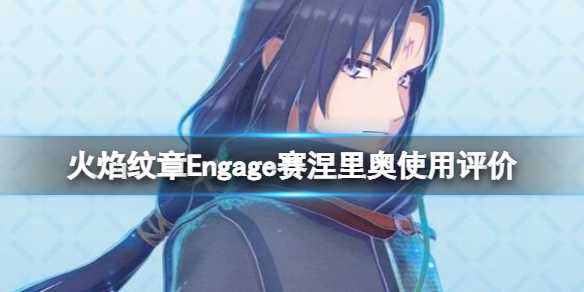 《火焰纹章Engage》赛涅里奥戒指怎么样？赛涅里奥使用评价(火焰纹章engage dlc)
