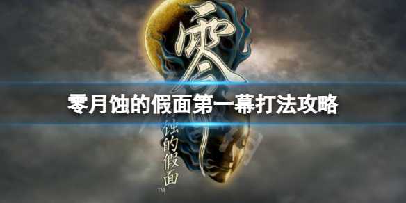 《零月蚀的假面》第一幕怎么打？第一幕打法攻略(零月蚀的假面全收集攻略)