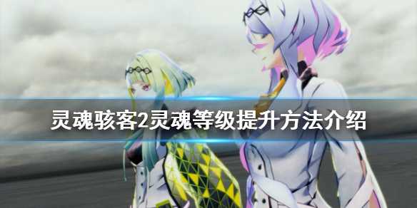 《灵魂骇客2》灵魂等级如何提升？灵魂等级提升方法分享