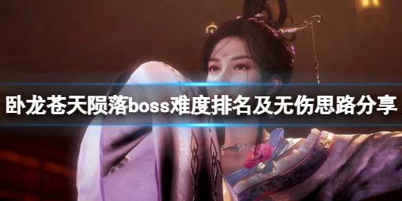 《卧龙苍天陨落》boss难度排名及无伤思路分享 boss有哪些？