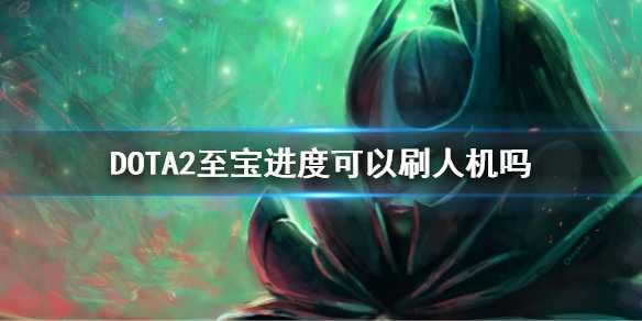 《DOTA2》至宝进度可以刷人机吗？至宝解锁人机算吗？(dota2至宝交易平台)