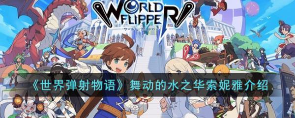 《世界弹射物语》舞动的水之华索妮雅有什么技能？索妮雅技能介绍(世界弹射物语角色强度榜2023)