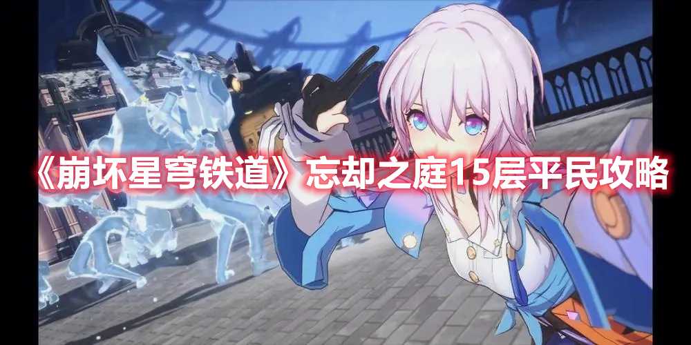 《崩坏星穹铁道》忘却之庭15层平民攻略(崩坏星穹铁道官网)