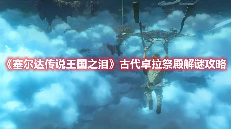 《塞尔达传说王国之泪》古代卓拉祭殿解谜攻略(塞尔达传说王国之泪破解版免费下载)