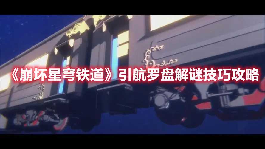 《崩坏星穹铁道》引航罗盘解谜技巧攻略(崩坏星穹铁道云游戏)