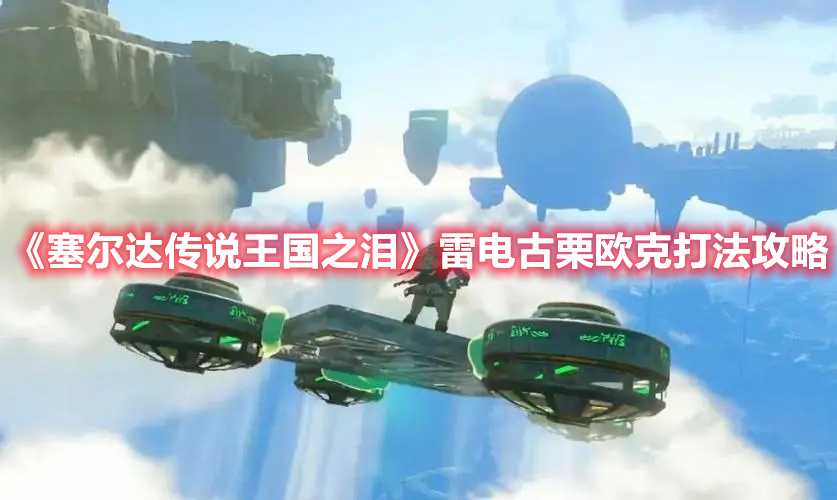 《塞尔达传说王国之泪》雷电古栗欧克打法攻略(塞尔达传说王国之泪港版和日版区别)
