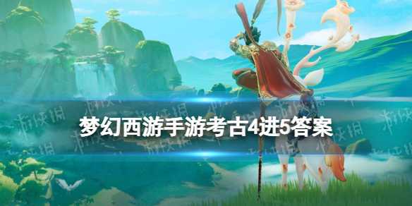 《梦幻西游手游》考古4进5攻略 考古4进5答案(梦幻西游手游怎么赚钱换人民币)