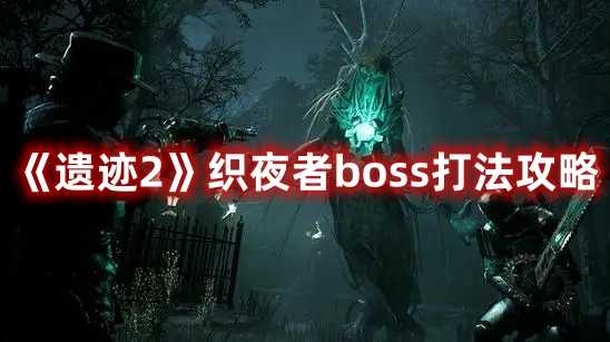 《遗迹2》织夜者boss打法攻略(遗迹2织夜者石像)