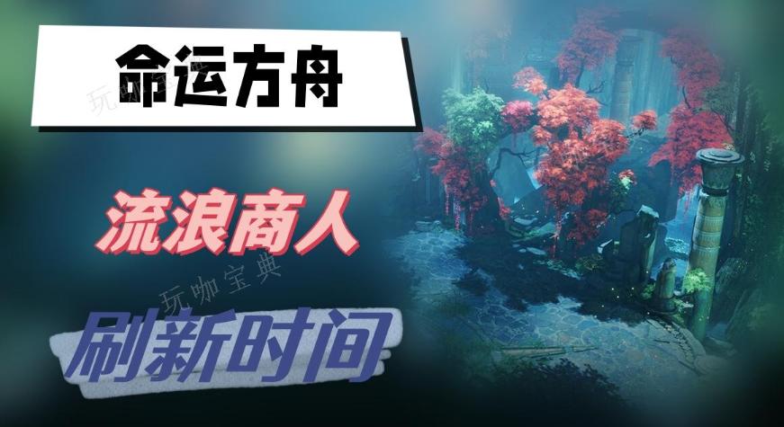 《命运方舟》流浪商人刷新时间(命运方舟流浪商人网站)