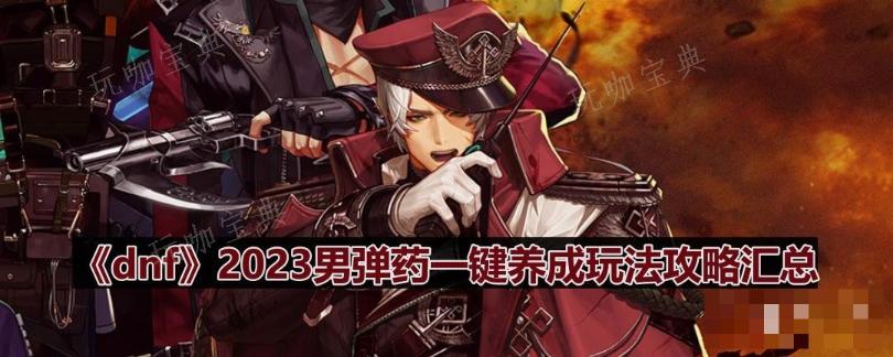 《dnf》男弹药一键养成玩法攻略汇总2023