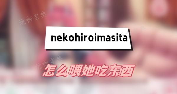 nekohiroimasita怎么喂她吃东西？(nekohiroima游戏)