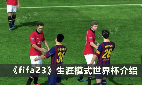 《FIFA 23》生涯模式怎么样？生涯模式世界杯介绍