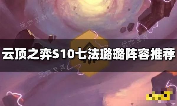 《云顶之弈》S10七法璐璐阵容推荐 七法璐璐阵容搭配图