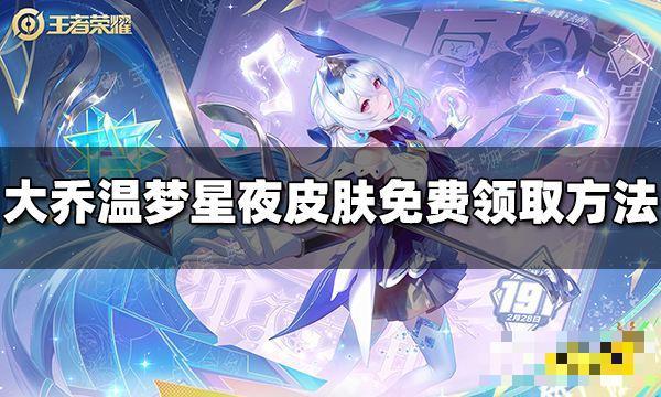 《王者荣耀》大乔温梦星夜星元皮肤怎么免费领取？(王者荣耀大乔猫狗皮肤可以兑换吗)