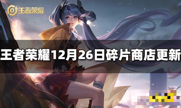 《王者荣耀》12月26日碎片商店更新了什么？(王者荣耀12月赛季什么时候结束)
