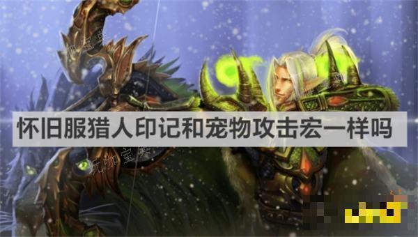 《魔兽世界》怀旧服猎人印记和宠物攻击宏一样吗？怀旧服猎人印记和宠物攻击宏区别(魔兽世界怀旧服plus职业推荐)