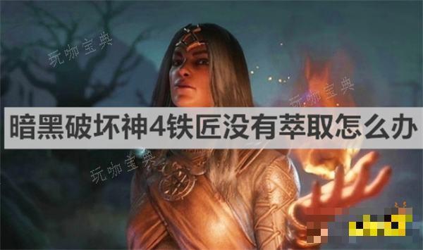 《暗黑破坏神4》铁匠没有萃取怎么办？铁匠没有萃取办法(暗黑破坏神4死灵法师加点)