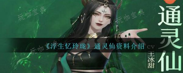 浮生忆玲珑通灵仙资料介绍(浮生忆玲珑手游2023新版下载)
