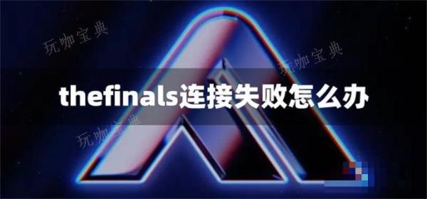 thefinals连接失败怎么办？(thefinals进不去游戏)