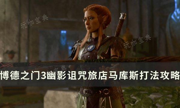 《博德之门3》马库斯怎么打？幽影诅咒旅店马库斯打法攻略(博德之门3马戏团恋爱测试)