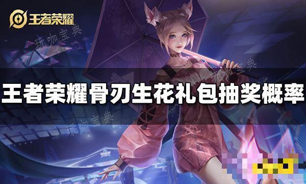 《王者荣耀》骨刃生花礼包抽奖概率是多少？(央媒点名《王者荣耀》)