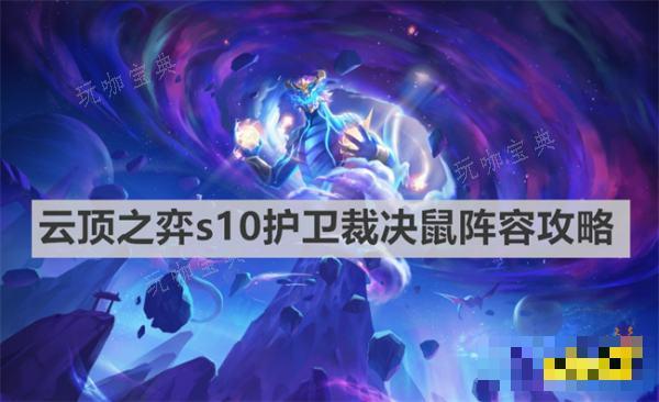 《云顶之弈》s10护卫裁决鼠阵容是什么？s10护卫裁决鼠阵容推荐(云顶之弈s10什么时候结束)