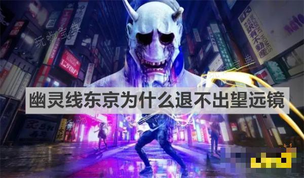 《幽灵线东京》为什么退不出望远镜？退出望远镜方法介绍(《幽灵线东京》游戏攻略技巧)