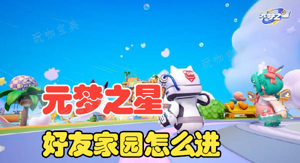 元梦之星怎么去好友家园？(元梦之星怎么登录)