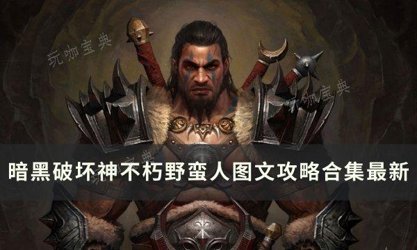 《暗黑破坏神不朽》野蛮人攻略大全 野蛮人图文攻略合集最新(暗黑破坏神不朽手游官网)
