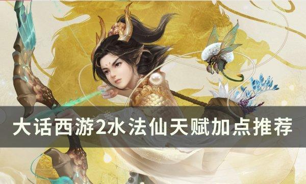《大话西游2》水法仙天赋怎么加点？水法仙天赋加点推荐(大话西游2水陆大会时间)