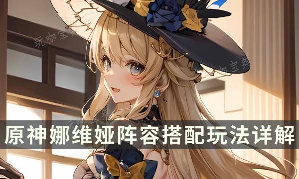 《原神》娜维娅怎么配队？娜维娅阵容搭配玩法详解(原神娜维娅怎么配队)