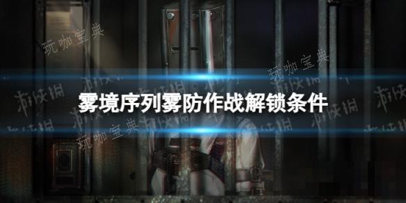 《雾境序列》雾防作战怎么解锁？雾防作战解锁条件