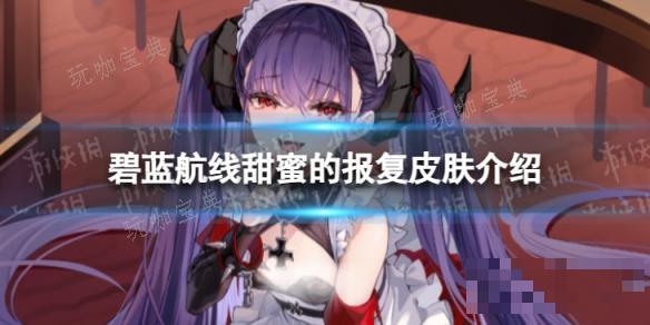《碧蓝航线》甜蜜的报复怎么样？甜蜜的报复皮肤介绍(《碧蓝航线》可畏)