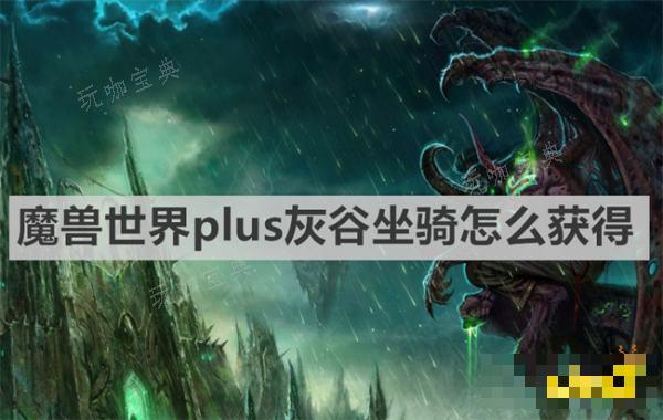 《魔兽世界》plus灰谷坐骑如何获得？plus灰谷坐骑获取方法分享(魔兽世界plus法师天赋推荐)