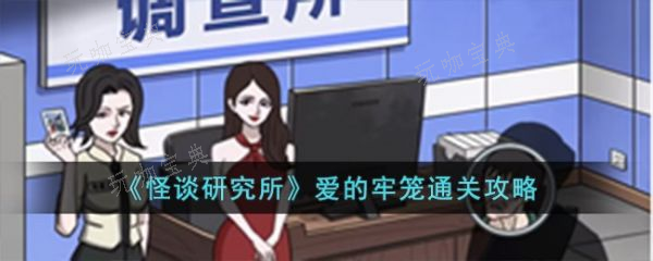 怪谈研究所爱的牢笼怎么过？怪谈研究所爱的牢笼通关攻略(怪谈研究所爱的牢笼游戏)