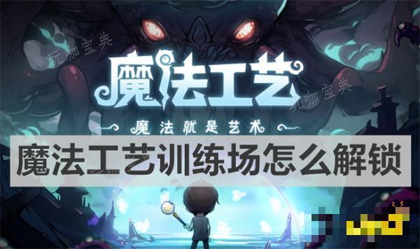 《魔法工艺》训练场怎么解锁？训练场解锁方法分享