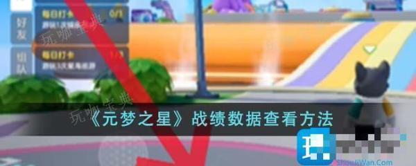 元梦之星战绩数据怎么查看？战绩数据查看方法分享(元梦之星怎么查看战绩数据)