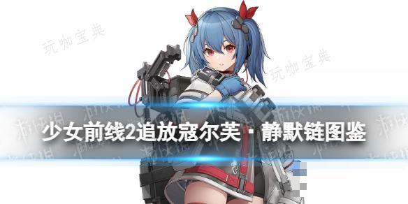《少女前线2追放》寇尔芙·静默链角色图鉴(少女前线2追放多少g)