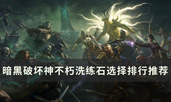 《暗黑破坏神不朽》洗练石哪个好​​​​​​​？洗练石选择排行推荐(暗黑破坏神不朽职业推荐)