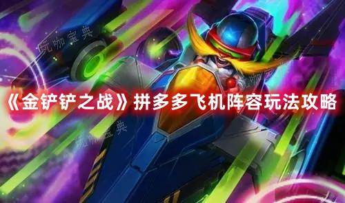 《金铲铲之战》拼多多飞机阵容玩法推荐(金铲铲之战拼音怎么写)