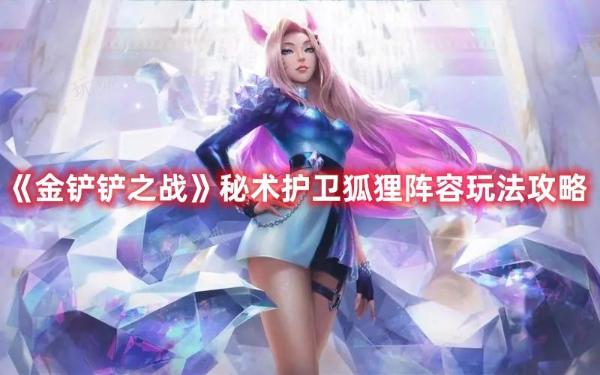 《金铲铲之战》秘术护卫狐狸阵容玩法推荐(《金铲铲之战》新手入门指南)