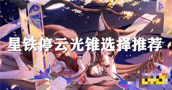 《崩坏星穹铁道》停云光锥推荐 停云可以用哪些光锥？(崩坏星穹铁道官网)