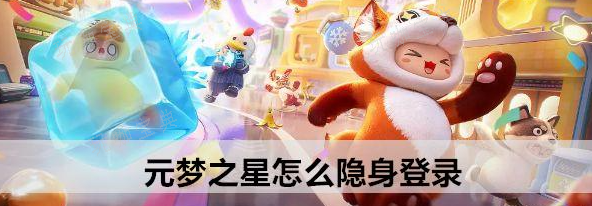 元梦之星怎么隐身登录？元梦之星隐身登录介绍(元梦之星怎么隐身上线)