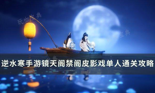 《逆水寒手游》皮影戏怎么开？镜天阁禁阁皮影戏单人通关攻略(逆水寒手游皮影戏)